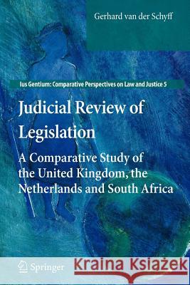 Judicial Review of Legislation: A Comparative Study of the United Kingdom, the Netherlands and South Africa Gerhard van der Schyff 9789400723993