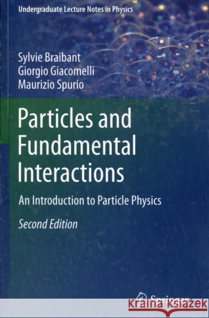 Particles and Fundamental Interactions: An Introduction to Particle Physics Braibant, Sylvie 9789400724631 Undergraduate Lecture Notes in Physics