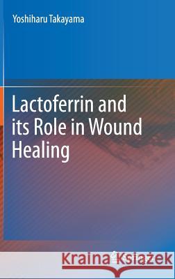 Lactoferrin and Its Role in Wound Healing Takayama, Yoshiharu 9789400724662