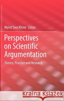 Perspectives on Scientific Argumentation: Theory, Practice and Research Myint Swe Khine 9789400724693 Springer