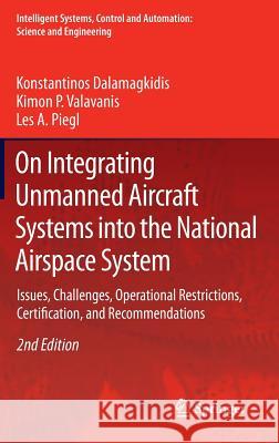 On Integrating Unmanned Aircraft Systems Into the National Airspace System: Issues, Challenges, Operational Restrictions, Certification, and Recommend Dalamagkidis, Konstantinos 9789400724785 Springer Netherlands