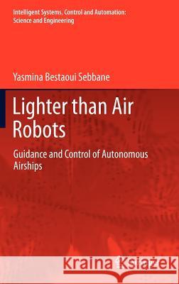 Lighter Than Air Robots: Guidance and Control of Autonomous Airships Bestaoui Sebbane, Yasmina 9789400726628 Springer Netherlands