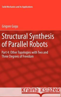 Structural Synthesis of Parallel Robots: Part 4: Other Topologies with Two and Three Degrees of Freedom Gogu, Grigore 9789400726741