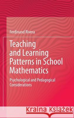 Teaching and Learning Patterns in School Mathematics: Psychological and Pedagogical Considerations Rivera, Ferdinand 9789400727113