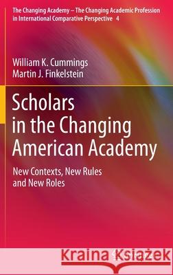 Scholars in the Changing American Academy: New Contexts, New Rules and New Roles William K. Cummings, Martin J. Finkelstein 9789400727298