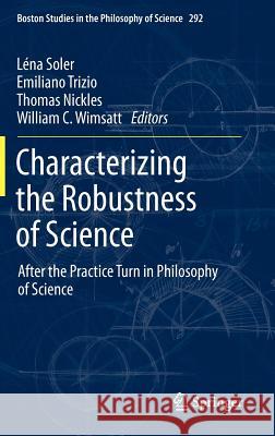 Characterizing the Robustness of Science: After the Practice Turn in Philosophy of Science Soler, Léna 9789400727588 Springer