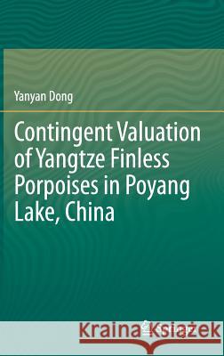 Contingent Valuation of Yangtze Finless Porpoises in Poyang Lake, China Yanyan Dong 9789400727649