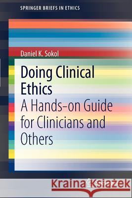 Doing Clinical Ethics: A Hands-on Guide for Clinicians and Others Daniel K. Sokol 9789400727823