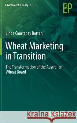 Wheat Marketing in Transition: The Transformation of the Australian Wheat Board Botterill, Linda Courtenay 9789400728035 Springer