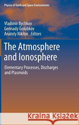 The Atmosphere and Ionosphere: Elementary Processes, Discharges and Plasmoids Bychkov, Vladimir 9789400729131