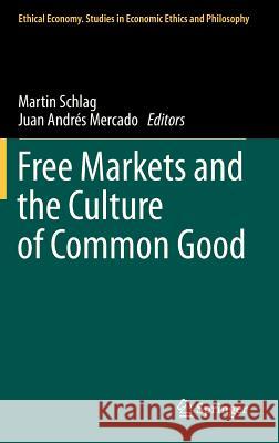 Free Markets and the Culture of Common Good Martin Schlag, Juan Andrés Mercado 9789400729896 Springer