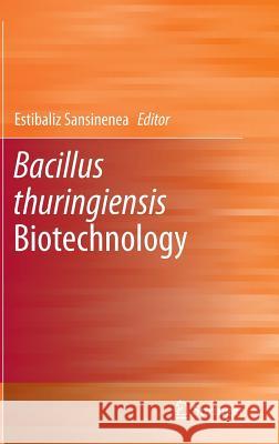 Bacillus Thuringiensis Biotechnology Sansinenea, Estibaliz 9789400730205 Springer