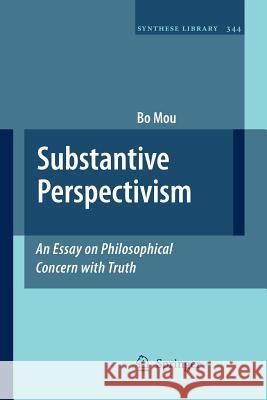 Substantive Perspectivism: An Essay on Philosophical Concern with Truth Bo Mou 9789400730434 Springer