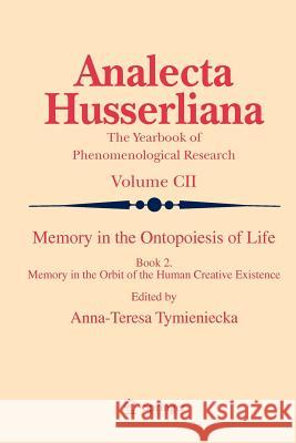 Memory in the Ontopoiesis of Life: Book Two. Memory in the Orbit of the Human Creative Existence Tymieniecka, Anna-Teresa 9789400730441