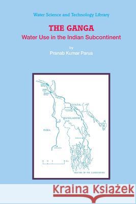 The Ganga: Water Use in the Indian Subcontinent Parua, Pranab Kumar 9789400730755