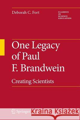 One Legacy of Paul F. Brandwein: Creating Scientists Fort, Deborah C. 9789400731608 Springer
