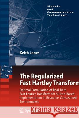 The Regularized Fast Hartley Transform: Optimal Formulation of Real-Data Fast Fourier Transform for Silicon-Based Implementation in Resource-Constrain Jones, Keith 9789400731783 Springer