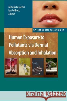 Human Exposure to Pollutants via Dermal Absorption and Inhalation Mihalis Lazaridis, Ian Colbeck 9789400731905 Springer