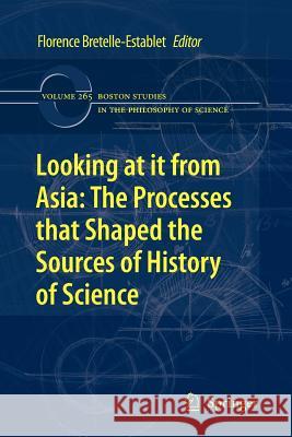 Looking at It from Asia: The Processes That Shaped the Sources of History of Science Bretelle-Establet, Florence 9789400732490 Springer