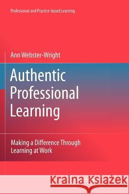 Authentic Professional Learning: Making a Difference Through Learning at Work Webster-Wright, Ann 9789400733015 Springer