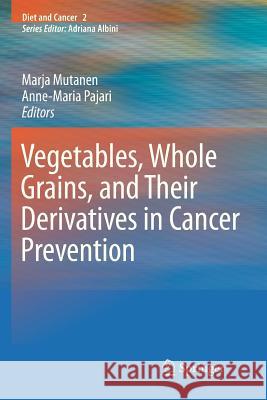 Vegetables, Whole Grains, and Their Derivatives in Cancer Prevention Marja Mutanen Anne-Maria Pajari 9789400733800 Springer