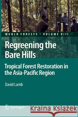 Regreening the Bare Hills: Tropical Forest Restoration in the Asia-Pacific Region Lamb, David 9789400733916