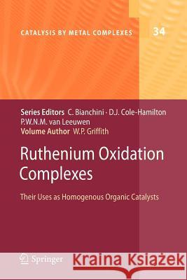 Ruthenium Oxidation Complexes: Their Uses as Homogenous Organic Catalysts Griffith, William P. 9789400734074 Springer