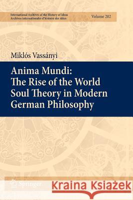 Anima Mundi: The Rise of the World Soul Theory in Modern German Philosophy Miklos Vassanyi 9789400734265 Springer