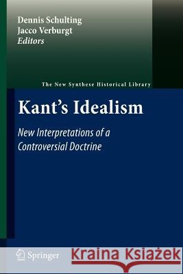 Kant's Idealism: New Interpretations of a Controversial Doctrine Dennis Schulting, Jacco Verburgt 9789400734302 Springer