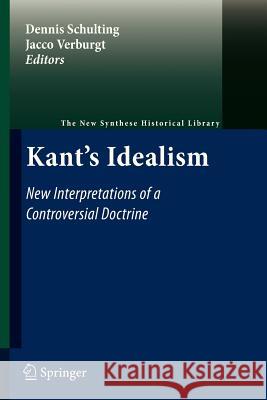 Kant's Idealism: New Interpretations of a Controversial Doctrine Dennis Schulting, Jacco Verburgt 9789400734302 Springer