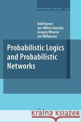 Probabilistic Logics and Probabilistic Networks Rolf Haenni, Jan-Willem Romeijn, Gregory Wheeler, Jon Williamson 9789400734432