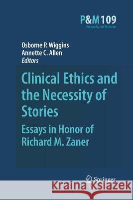Clinical Ethics and the Necessity of Stories: Essays in Honor of Richard M. Zaner Osborne P. Wiggins, Annette C. Allen 9789400734630 Springer