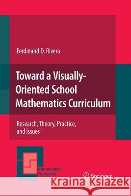 Toward a Visually-Oriented School Mathematics Curriculum: Research, Theory, Practice, and Issues Ferdinand Rivera 9789400734708 Springer