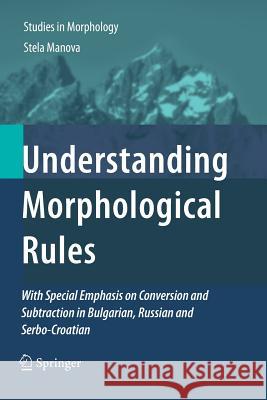 Understanding Morphological Rules: With Special Emphasis on Conversion and Subtraction in Bulgarian, Russian and Serbo-Croatian Manova, Stela 9789400734968 Springer