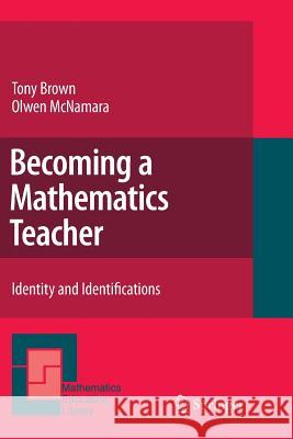 Becoming a Mathematics Teacher: Identity and Identifications Brown, Tony 9789400735279