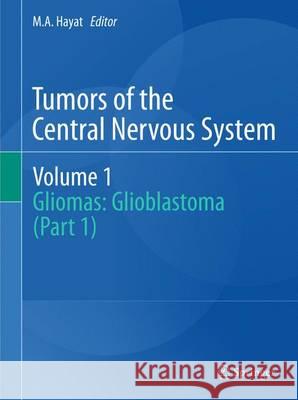 Tumors of the Central Nervous System, Volume 1: Gliomas: Glioblastoma (Part 1) Hayat, M. A. 9789400735583 Springer