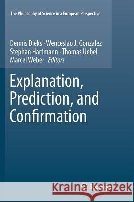Explanation, Prediction, and Confirmation Dennis Dieks Wenceslao J. Gonzalez Stephan Hartmann 9789400735675 Springer