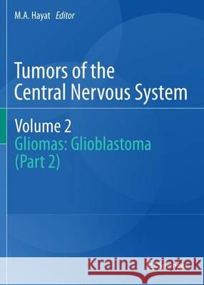 Tumors of the Central Nervous System, Volume 2: Gliomas: Glioblastoma (Part 2) Hayat, M. A. 9789400735804 Springer