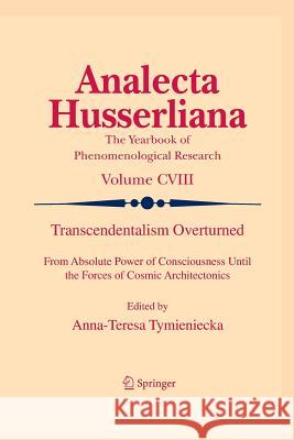 Transcendentalism Overturned: From Absolute Power of Consciousness Until the Forces of Cosmic Architectonics Tymieniecka, Anna-Teresa 9789400735842