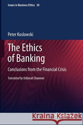 The Ethics of Banking: Conclusions from the Financial Crisis Peter Koslowski 9789400735927 Springer
