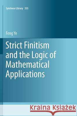 Strict Finitism and the Logic of Mathematical Applications Feng Ye 9789400736313 Springer