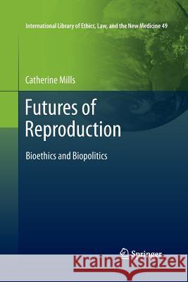 Futures of Reproduction: Bioethics and Biopolitics Catherine Mills 9789400736337 Springer