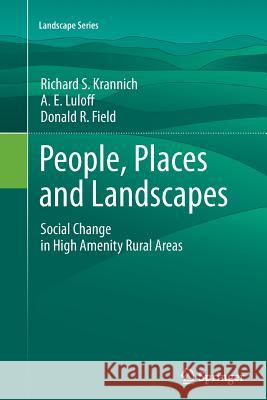 People, Places and Landscapes: Social Change in High Amenity Rural Areas Krannich, Richard S. 9789400736351 Springer