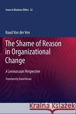 The Shame of Reason in Organizational Change: A Levinassian Perspective Van Der Ven, Naud 9789400736436 Springer