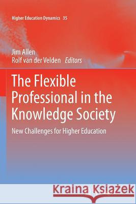 The Flexible Professional in the Knowledge Society: New Challenges for Higher Education Allen, Jim 9789400736542 Springer