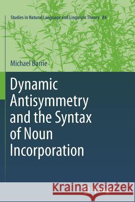 Dynamic Antisymmetry and the Syntax of Noun Incorporation Michael Barrie 9789400736566 Springer