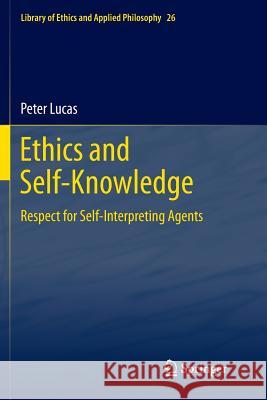 Ethics and Self-Knowledge: Respect for Self-Interpreting Agents Lucas, Peter 9789400736580