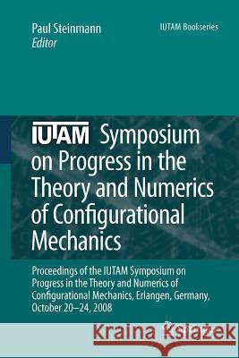 Iutam Symposium on Progress in the Theory and Numerics of Configurational Mechanics: Proceedings of the Iutam Symposium Held in Erlangen, Germany, Oct Steinmann, Paul 9789400736863
