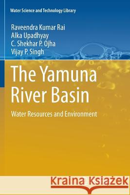 The Yamuna River Basin: Water Resources and Environment Raveendra Kumar Rai, Alka Upadhyay, C. Shekhar P. Ojha, Vijay P. Singh 9789400736993