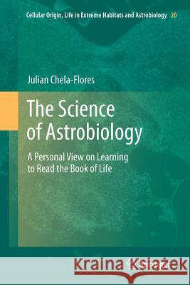 The Science of Astrobiology: A Personal View on Learning to Read the Book of Life Chela-Flores, Julian 9789400737082 Springer